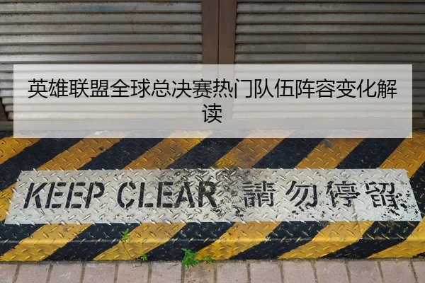 英雄联盟全球总决赛热门队伍阵容变化解读